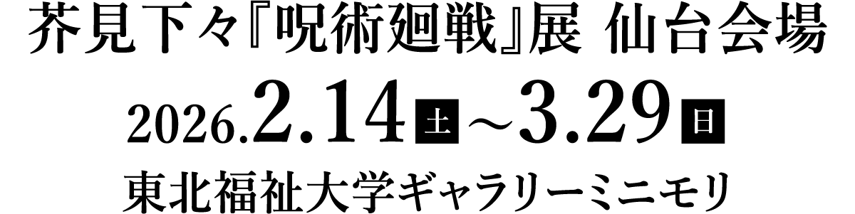 芥見下々『呪術廻戦』展　2026.2.14（土）～3.29（日）　東北福祉大学ギャラリーミニモリ